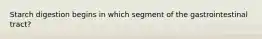 Starch digestion begins in which segment of the gastrointestinal tract?