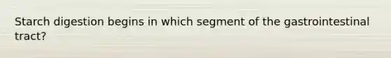 Starch digestion begins in which segment of the gastrointestinal tract?