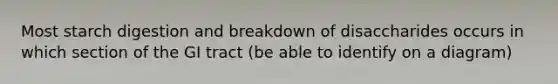 Most starch digestion and breakdown of disaccharides occurs in which section of the GI tract (be able to identify on a diagram)