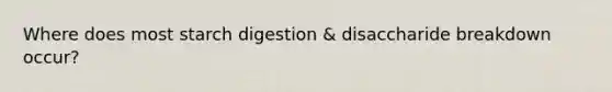 Where does most starch digestion & disaccharide breakdown occur?