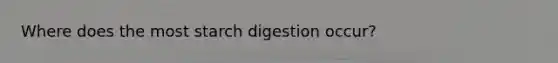 Where does the most starch digestion occur?