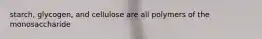 starch, glycogen, and cellulose are all polymers of the monosaccharide