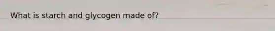 What is starch and glycogen made of?