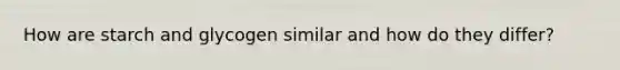 How are starch and glycogen similar and how do they differ?