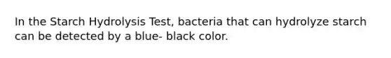 In the Starch Hydrolysis Test, bacteria that can hydrolyze starch can be detected by a blue- black color.