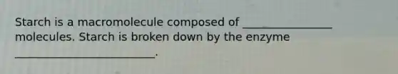 Starch is a macromolecule composed of ________________ molecules. Starch is broken down by the enzyme _________________________.