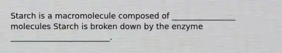 Starch is a macromolecule composed of ________________ molecules Starch is broken down by the enzyme _________________________.