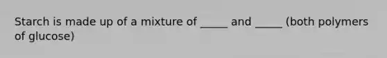 Starch is made up of a mixture of _____ and _____ (both polymers of glucose)