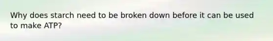 Why does starch need to be broken down before it can be used to make ATP?