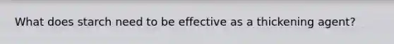 What does starch need to be effective as a thickening agent?