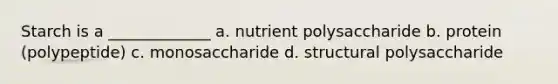 Starch is a _____________ a. nutrient polysaccharide b. protein (polypeptide) c. monosaccharide d. structural polysaccharide