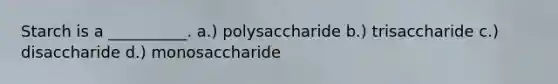 Starch is a __________. a.) polysaccharide b.) trisaccharide c.) disaccharide d.) monosaccharide