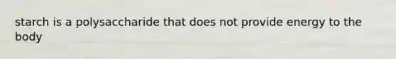 starch is a polysaccharide that does not provide energy to the body
