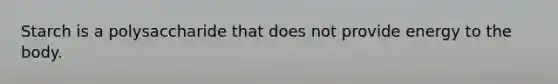 Starch is a polysaccharide that does not provide energy to the body.