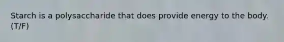 Starch is a polysaccharide that does provide energy to the body. (T/F)