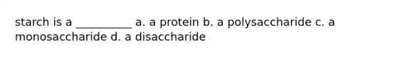 starch is a __________ a. a protein b. a polysaccharide c. a monosaccharide d. a disaccharide