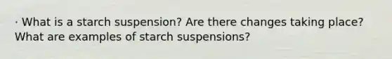 · What is a starch suspension? Are there changes taking place? What are examples of starch suspensions?