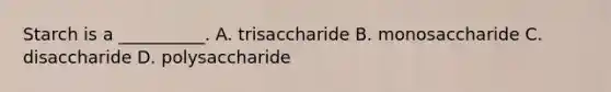 Starch is a __________. A. trisaccharide B. monosaccharide C. disaccharide D. polysaccharide