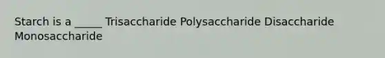 Starch is a _____ Trisaccharide Polysaccharide Disaccharide Monosaccharide