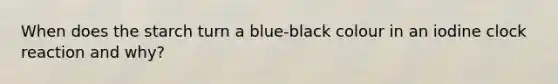 When does the starch turn a blue-black colour in an iodine clock reaction and why?