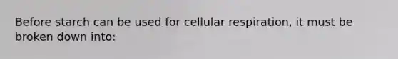 Before starch can be used for cellular respiration, it must be broken down into: