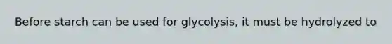 Before starch can be used for glycolysis, it must be hydrolyzed to