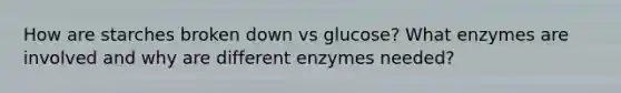 How are starches broken down vs glucose? What enzymes are involved and why are different enzymes needed?