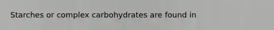 Starches or complex carbohydrates are found in