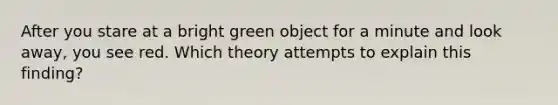 After you stare at a bright green object for a minute and look away, you see red. Which theory attempts to explain this finding?​