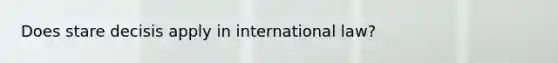 Does stare decisis apply in international law?