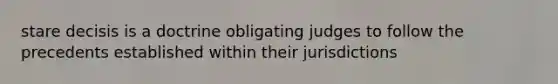 stare decisis is a doctrine obligating judges to follow the precedents established within their jurisdictions