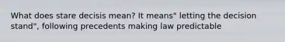 What does stare decisis mean? It means" letting the decision stand", following precedents making law predictable