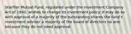 Starflier Mutual Fund, regulated under the Investment Company Act of 1940, wishes to change its investment policy. It may do so with approval of a majority of the outstanding shares the fund's investment adviser a majority of the board of directors no one because they do not need approval