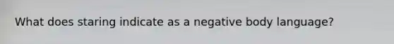 What does staring indicate as a negative body language?