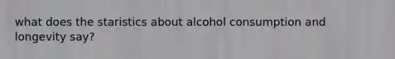 what does the staristics about alcohol consumption and longevity say?