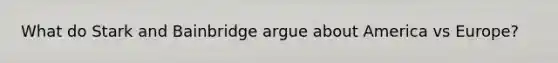 What do Stark and Bainbridge argue about America vs Europe?