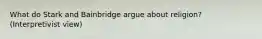What do Stark and Bainbridge argue about religion? (Interpretivist view)