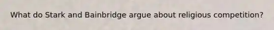 What do Stark and Bainbridge argue about religious competition?