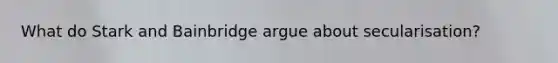 What do Stark and Bainbridge argue about secularisation?