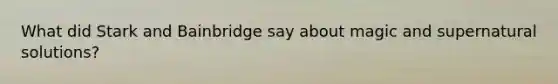 What did Stark and Bainbridge say about magic and supernatural solutions?
