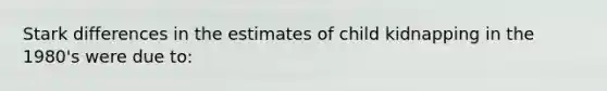 Stark differences in the estimates of child kidnapping in the 1980's were due to: