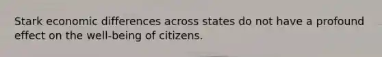 Stark economic differences across states do not have a profound effect on the well-being of citizens.