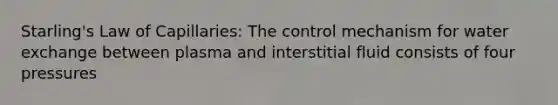 Starling's Law of Capillaries: The control mechanism for water exchange between plasma and interstitial fluid consists of four pressures