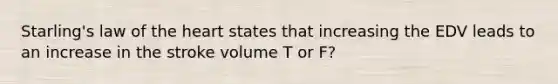 Starling's law of <a href='https://www.questionai.com/knowledge/kya8ocqc6o-the-heart' class='anchor-knowledge'>the heart</a> states that increasing the EDV leads to an increase in the stroke volume T or F?