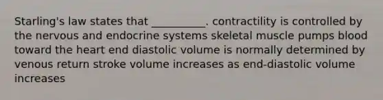 Starling's law states that __________. contractility is controlled by the nervous and endocrine systems skeletal muscle pumps blood toward the heart end diastolic volume is normally determined by venous return stroke volume increases as end-diastolic volume increases