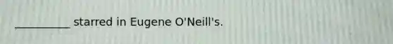 __________ starred in Eugene O'Neill's.