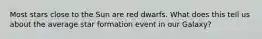 Most stars close to the Sun are red dwarfs. What does this tell us about the average star formation event in our Galaxy?