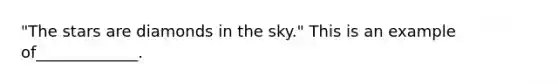 "The stars are diamonds in the sky." This is an example of_____________.