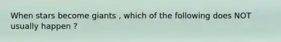 When stars become giants , which of the following does NOT usually happen ?