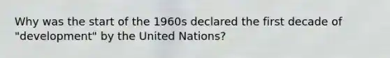 Why was the start of the 1960s declared the first decade of "development" by the United Nations?